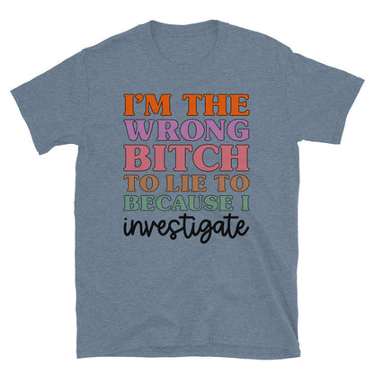 I'm The Wrong B To Lie To Because I Investigate Unisex T-Shirt - Feminist AF