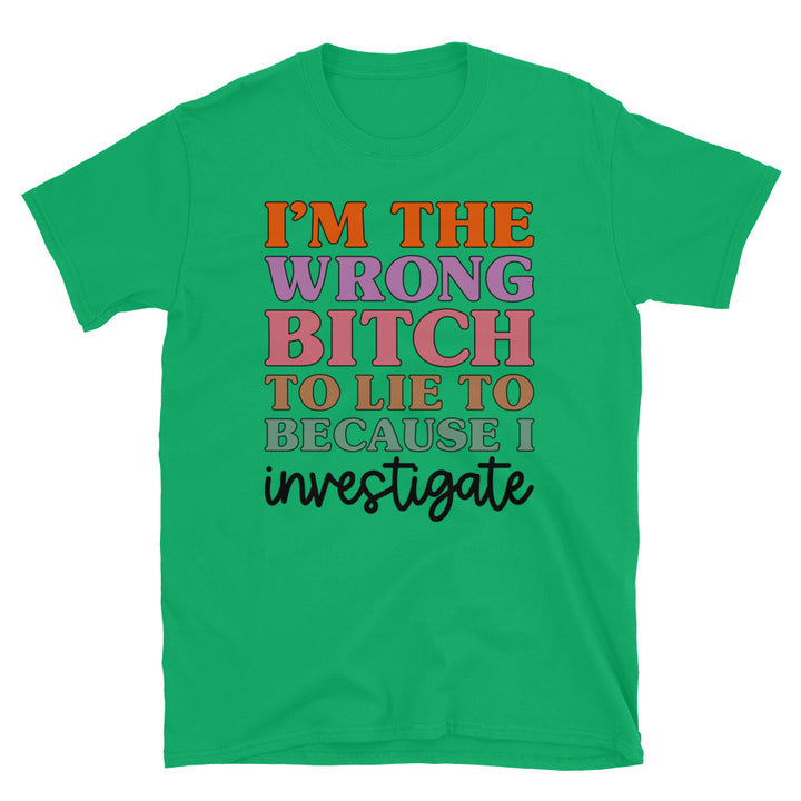 I'm The Wrong B To Lie To Because I Investigate Unisex T-Shirt - Feminist AF