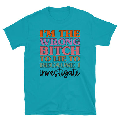 I'm The Wrong B To Lie To Because I Investigate Unisex T-Shirt - Feminist AF