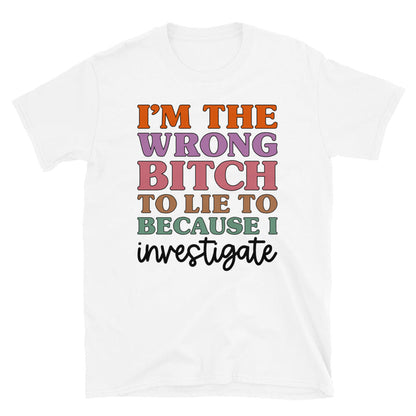 I'm The Wrong B To Lie To Because I Investigate Unisex T-Shirt - Feminist AF